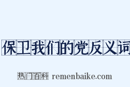 保卫我们的党反义词是什么意思的图片